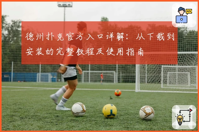 德州扑克官方入口详解:从下载到安装的完整教程及使用指南