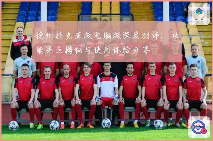 德州扑克正版电脑版深度测评：功能亮点揭秘与使用体验分享