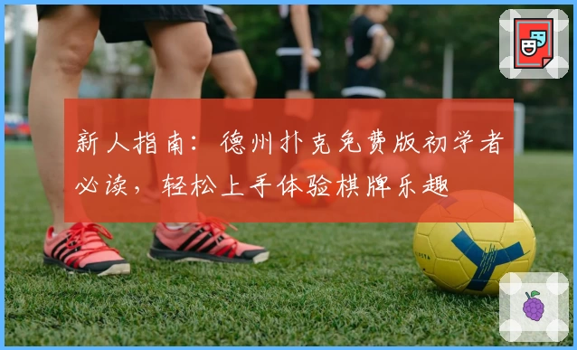 新人指南：德州扑克免费版初学者必读，轻松上手体验棋牌乐趣