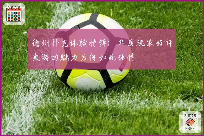 德州扑克体验特辑：年度玩家好评桌游的魅力为何如此独特