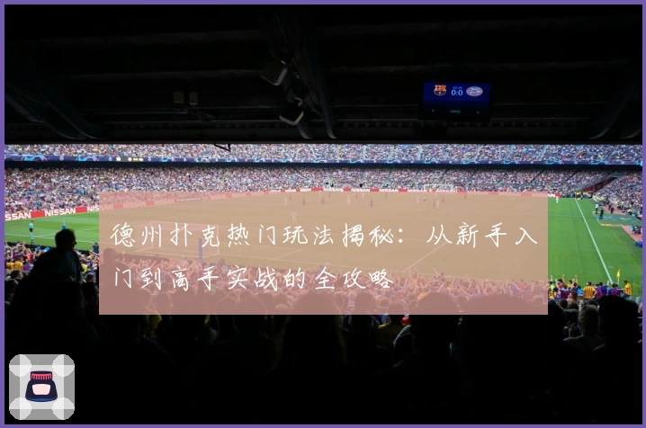 德州扑克热门玩法揭秘：从新手入门到高手实战的全攻略