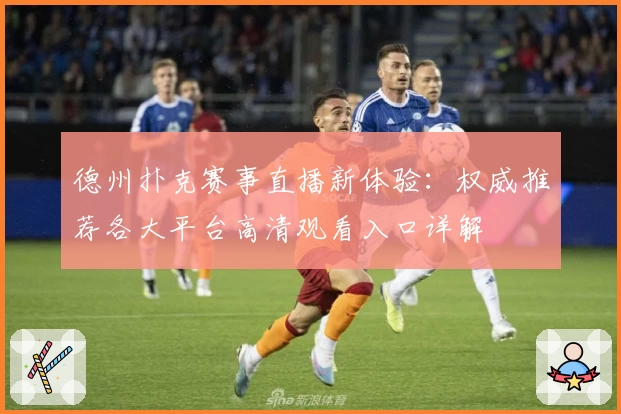 德州扑克赛事直播新体验:权威推荐各大平台高清观看入口详解