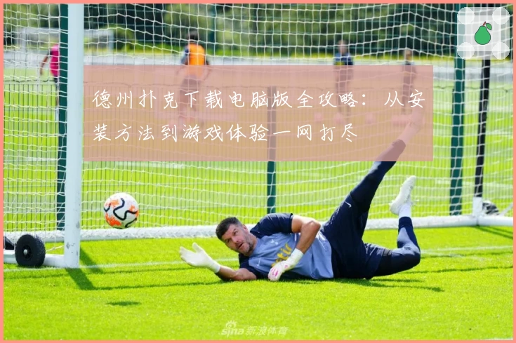 德州扑克下载电脑版全攻略：从安装方法到游戏体验一网打尽