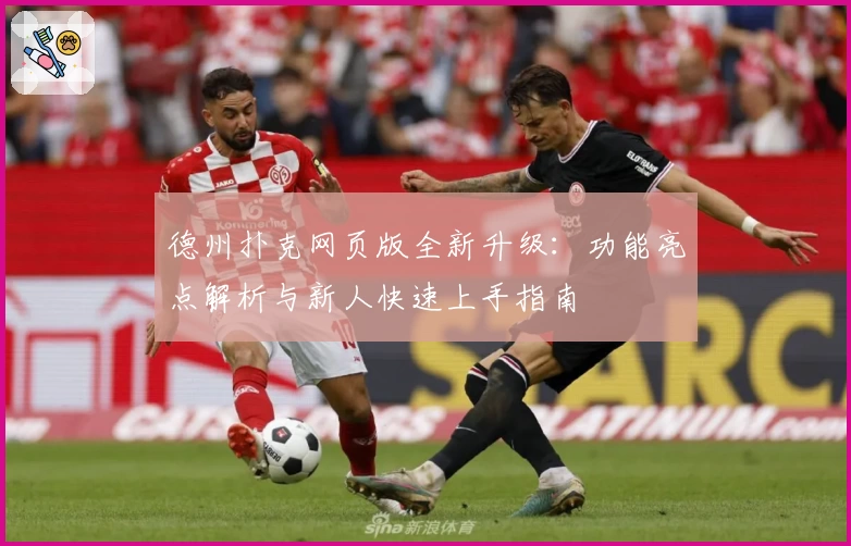 德州扑克网页版全新升级：功能亮点解析与新人快速上手指南