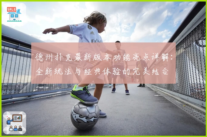 德州扑克最新版本功能亮点详解：全新玩法与经典体验的完美结合