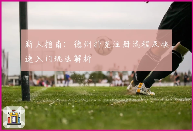 新人指南:德州扑克注册流程及快速入门玩法解析