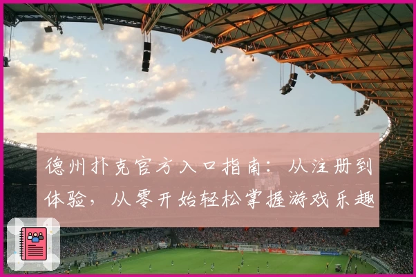德州扑克官方入口指南：从注册到体验，从零开始轻松掌握游戏乐趣