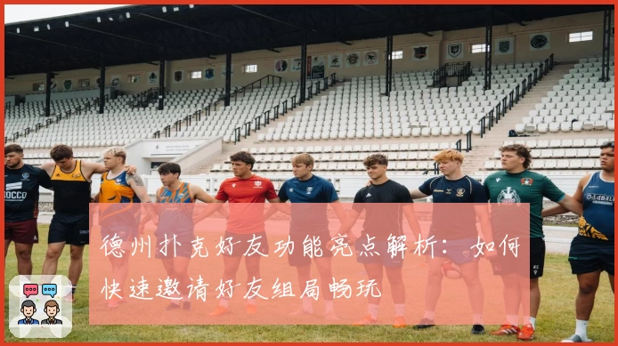 德州扑克好友功能亮点解析:如何快速邀请好友组局畅玩