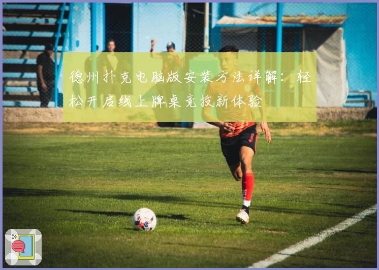 德州扑克电脑版安装方法详解：轻松开启线上牌桌竞技新体验