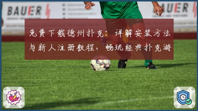 免费下载德州扑克:详解安装方法与新人注册教程,畅玩经典扑克游戏