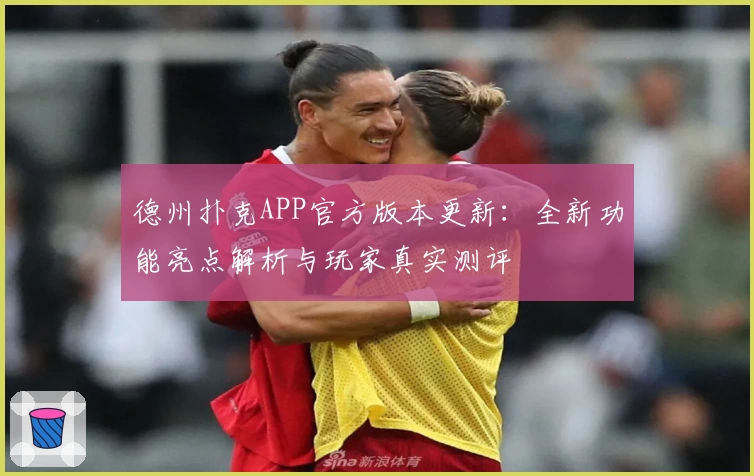 德州扑克APP官方版本更新：全新功能亮点解析与玩家真实测评