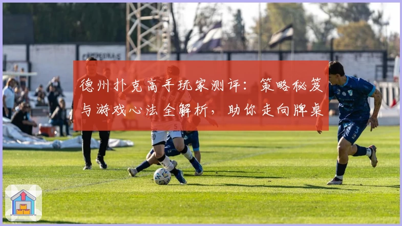 德州扑克高手玩家测评:策略秘笈与游戏心法全解析,助你走向牌桌巅峰