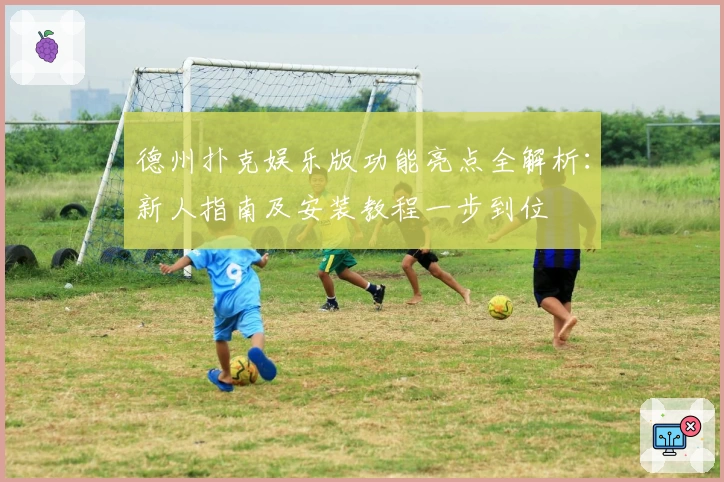 德州扑克娱乐版功能亮点全解析：新人指南及安装教程一步到位