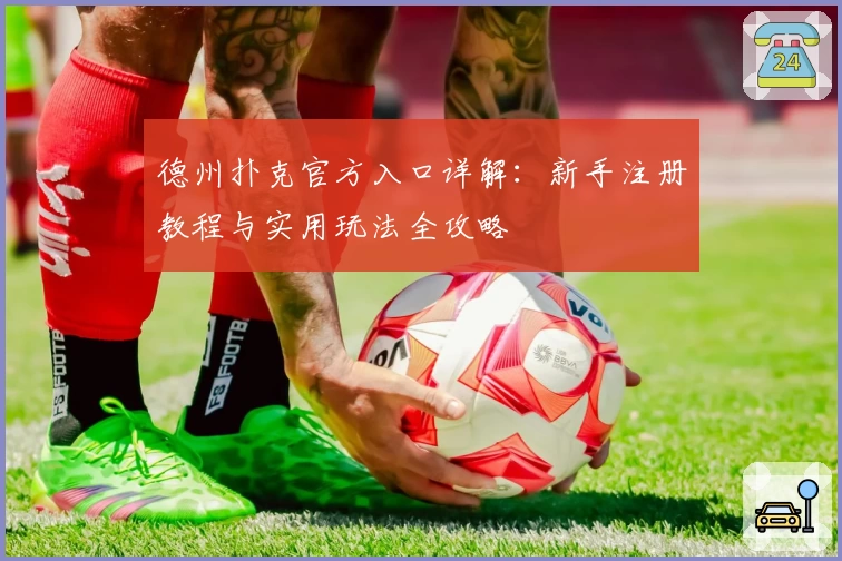 德州扑克官方入口详解：新手注册教程与实用玩法全攻略