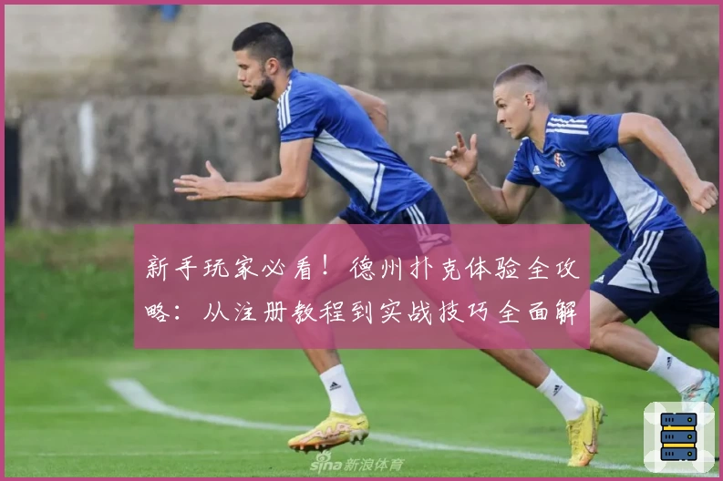 新手玩家必看!德州扑克体验全攻略:从注册教程到实战技巧全面解析