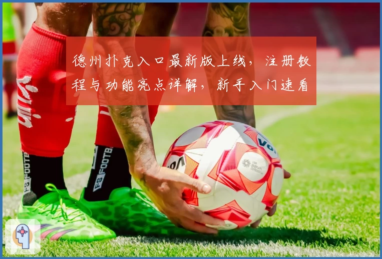 德州扑克入口最新版上线，注册教程与功能亮点详解，新手入门速看必备