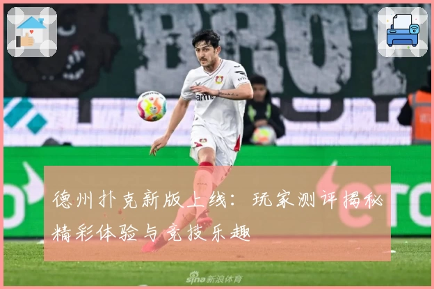 德州扑克新版上线：玩家测评揭秘精彩体验与竞技乐趣