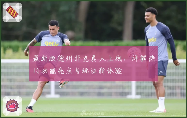 最新版德州扑克真人上线，详解热门功能亮点与玩法新体验