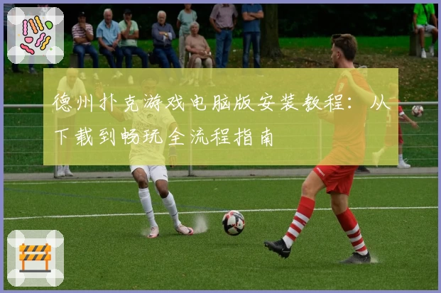 德州扑克游戏电脑版安装教程：从下载到畅玩全流程指南