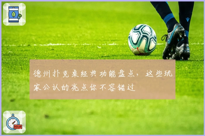 德州扑克桌经典功能盘点，这些玩家公认的亮点你不容错过