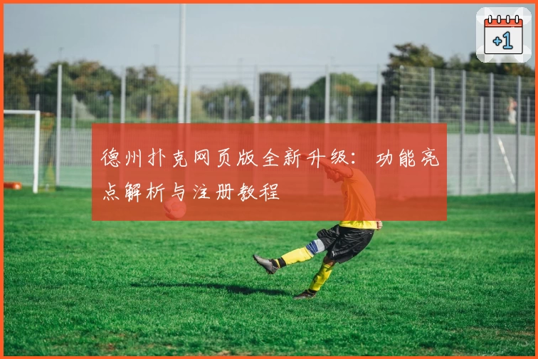 德州扑克网页版全新升级：功能亮点解析与注册教程