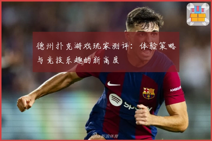 德州扑克游戏玩家测评:体验策略与竞技乐趣的新高度