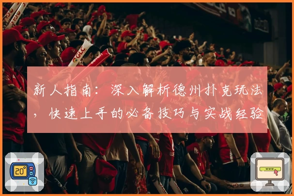新人指南：深入解析德州扑克玩法，快速上手的必备技巧与实战经验