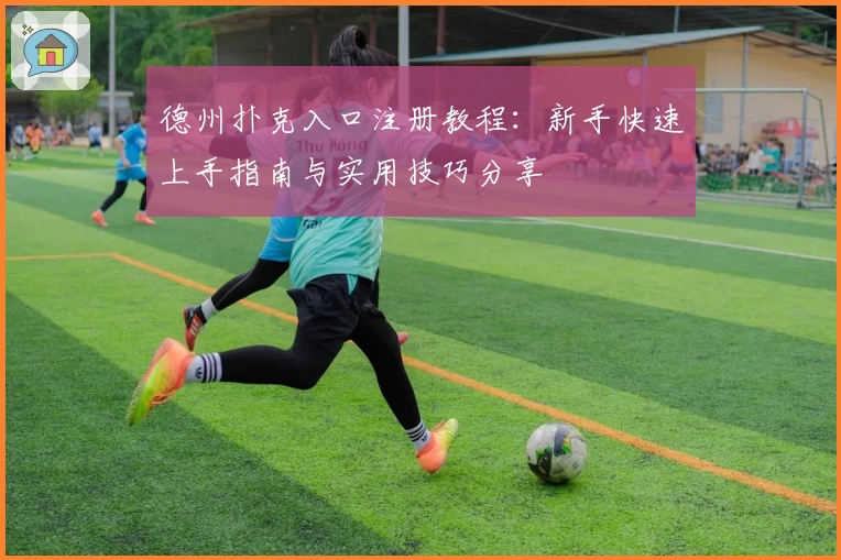 德州扑克入口注册教程：新手快速上手指南与实用技巧分享