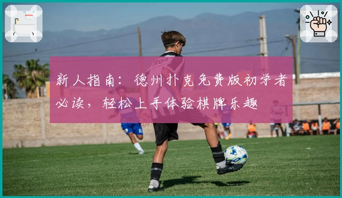 新人指南：德州扑克免费版初学者必读，轻松上手体验棋牌乐趣