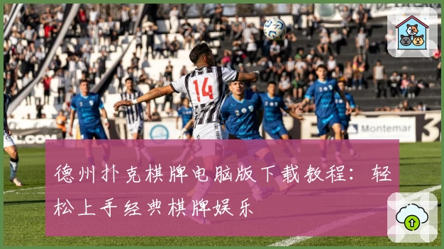 德州扑克棋牌电脑版下载教程：轻松上手经典棋牌娱乐