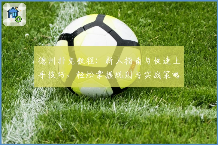 德州扑克教程：新人指南与快速上手技巧，轻松掌握规则与实战策略