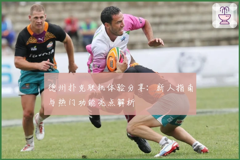 德州扑克联机体验分享：新人指南与热门功能亮点解析