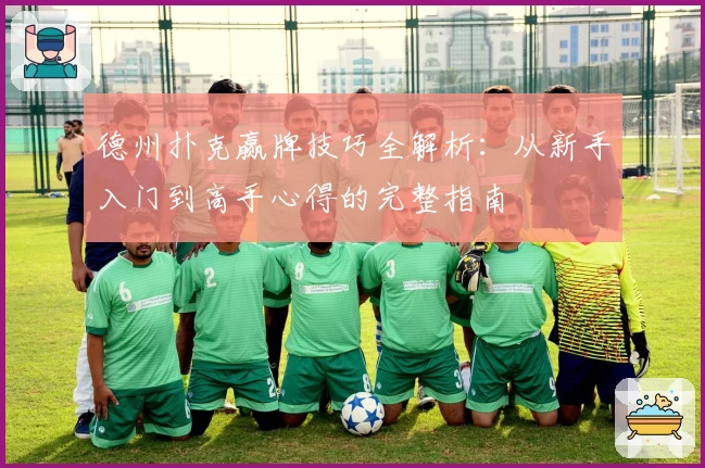 德州扑克赢牌技巧全解析：从新手入门到高手心得的完整指南