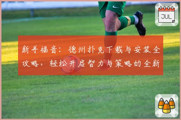 新手福音：德州扑克下载与安装全攻略，轻松开启智力与策略的全新博弈体验