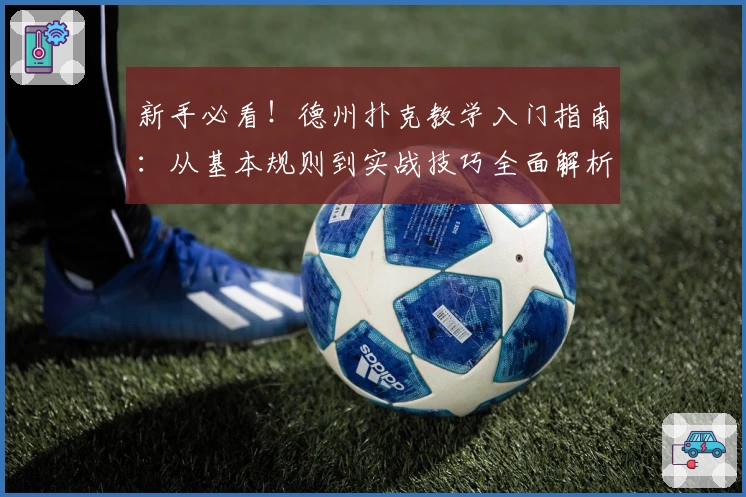 新手必看！德州扑克教学入门指南：从基本规则到实战技巧全面解析