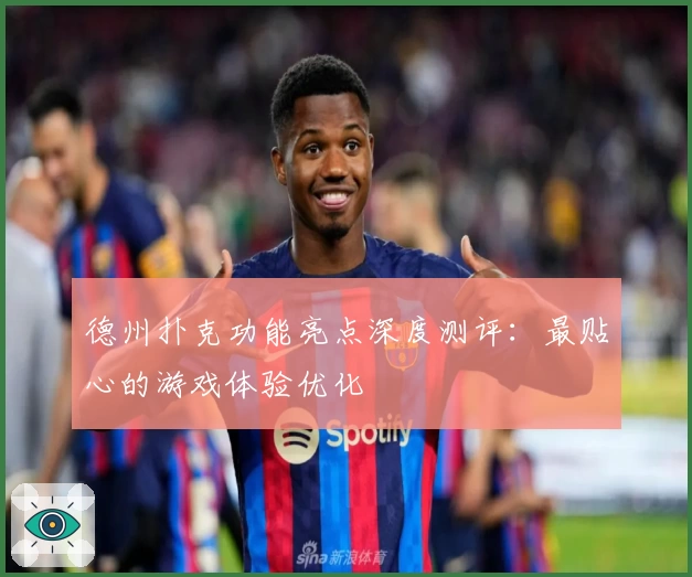 德州扑克功能亮点深度测评:最贴心的游戏体验优化