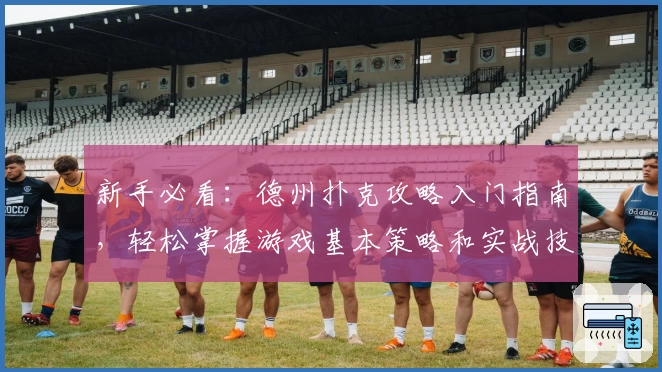 新手必看：德州扑克攻略入门指南，轻松掌握游戏基本策略和实战技巧