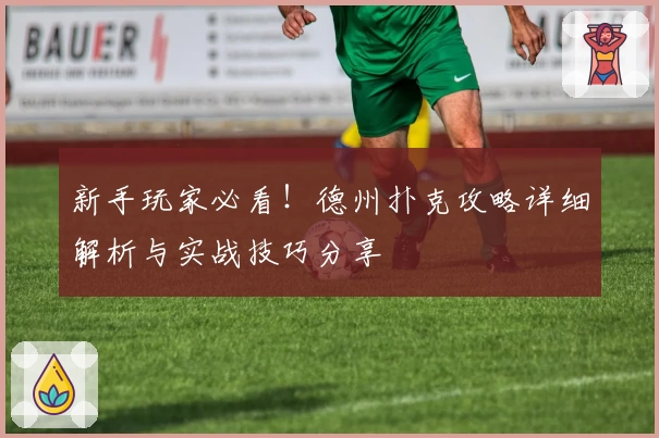 新手玩家必看！德州扑克攻略详细解析与实战技巧分享