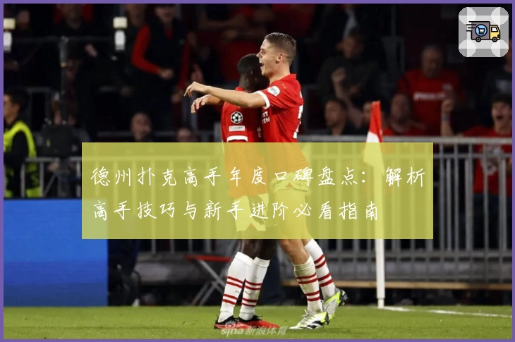 德州扑克高手年度口碑盘点：解析高手技巧与新手进阶必看指南