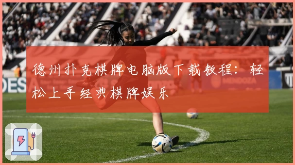 德州扑克棋牌电脑版下载教程：轻松上手经典棋牌娱乐