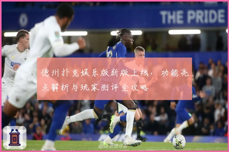 德州扑克娱乐版新版上线，功能亮点解析与玩家测评全攻略