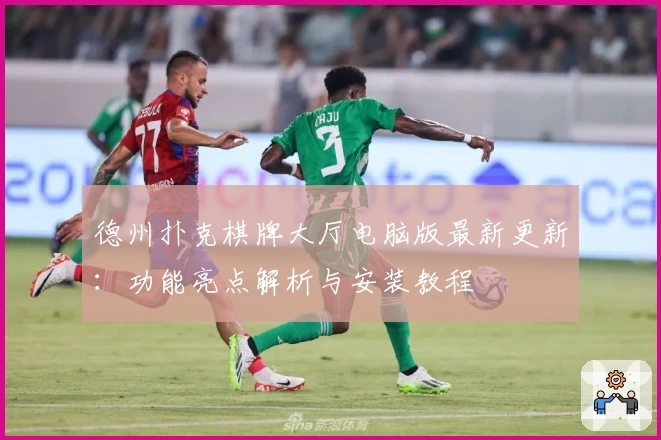 德州扑克棋牌大厅电脑版最新更新：功能亮点解析与安装教程