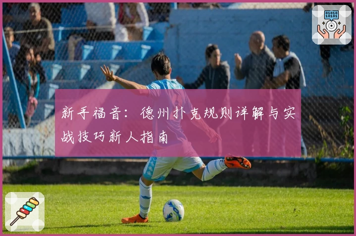 新手福音：德州扑克规则详解与实战技巧新人指南