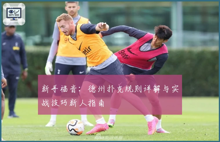 新手福音:德州扑克规则详解与实战技巧新人指南