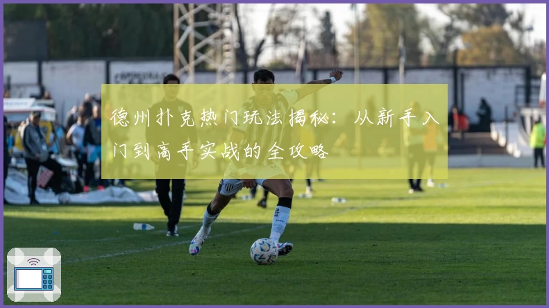 德州扑克热门玩法揭秘：从新手入门到高手实战的全攻略