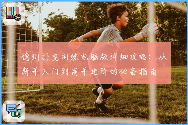 德州扑克训练电脑版详细攻略：从新手入门到高手进阶的必备指南