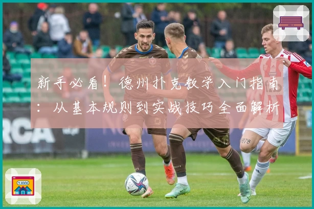 新手必看！德州扑克教学入门指南：从基本规则到实战技巧全面解析