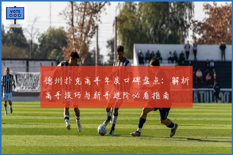 德州扑克高手年度口碑盘点：解析高手技巧与新手进阶必看指南