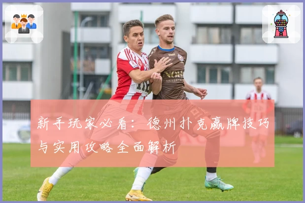 新手玩家必看：德州扑克赢牌技巧与实用攻略全面解析