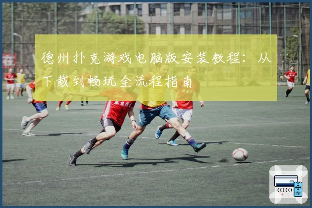 德州扑克游戏电脑版安装教程：从下载到畅玩全流程指南